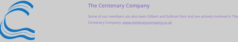 The Centenary Company Some of our members are also keen Gilbert and Sullivan fans and are actively involved in The Centenary Company. www.centenarycompany.co.uk