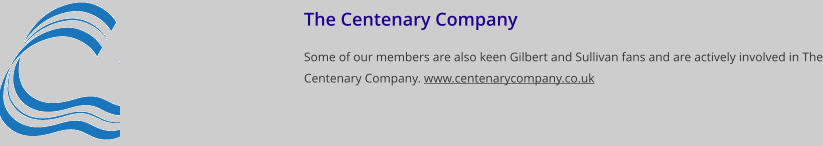 The Centenary Company Some of our members are also keen Gilbert and Sullivan fans and are actively involved in The Centenary Company. www.centenarycompany.co.uk